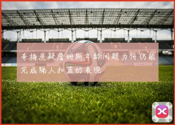 夸梅质疑詹姆斯年龄问题为何仍能完成隔人扣篮的表现