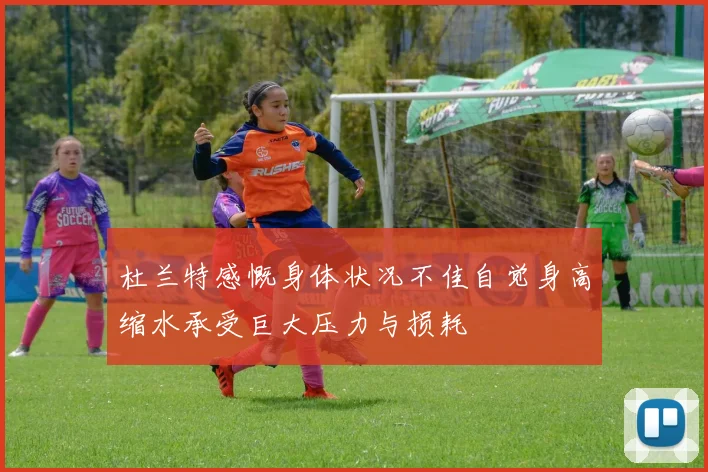 杜兰特感慨身体状况不佳自觉身高缩水承受巨大压力与损耗