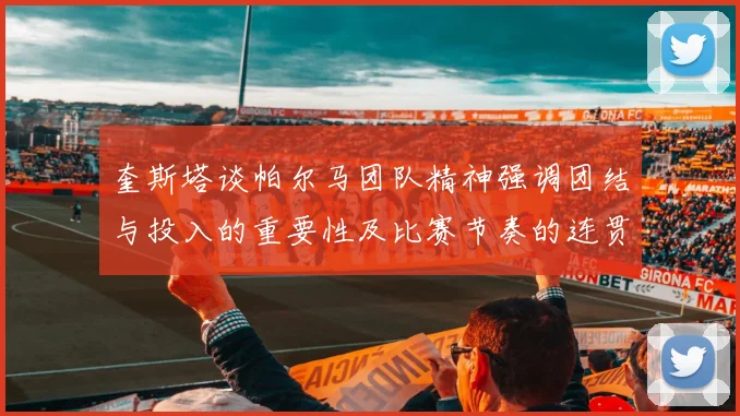 奎斯塔谈帕尔马团队精神强调团结与投入的重要性及比赛节奏的连贯性