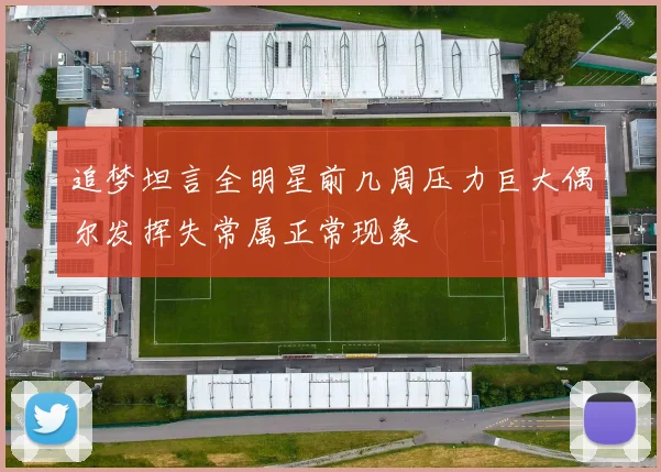 追梦坦言全明星前几周压力巨大偶尔发挥失常属正常现象