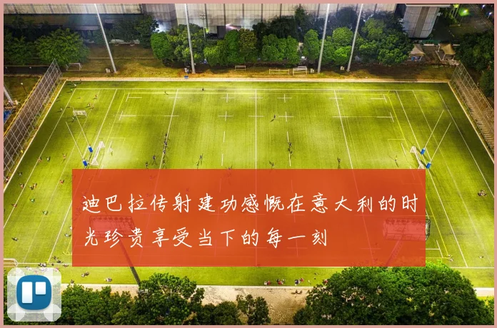 迪巴拉传射建功感慨在意大利的时光珍贵享受当下的每一刻