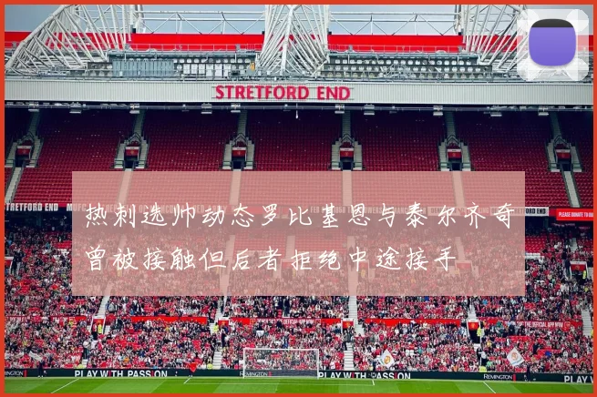 热刺选帅动态罗比基恩与泰尔齐奇曾被接触但后者拒绝中途接手