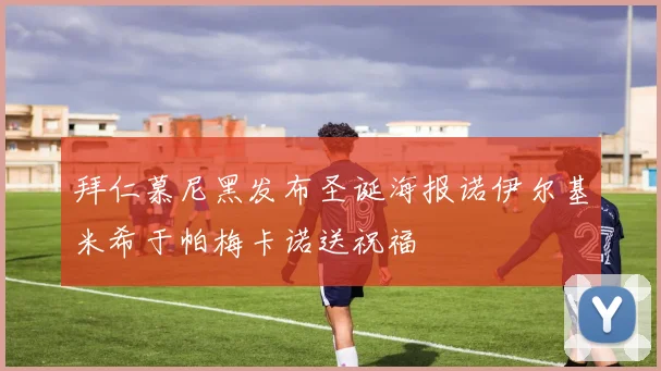 拜仁慕尼黑发布圣诞海报诺伊尔基米希于帕梅卡诺送祝福