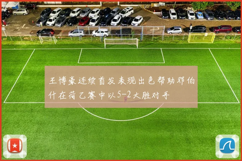 王博豪连续首发表现出色帮助邓伯什在荷乙赛中以5-2大胜对手