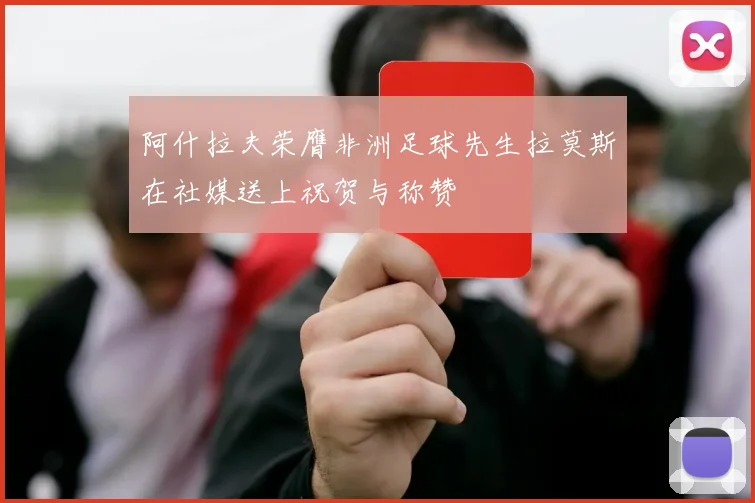 阿什拉夫荣膺非洲足球先生拉莫斯在社媒送上祝贺与称赞