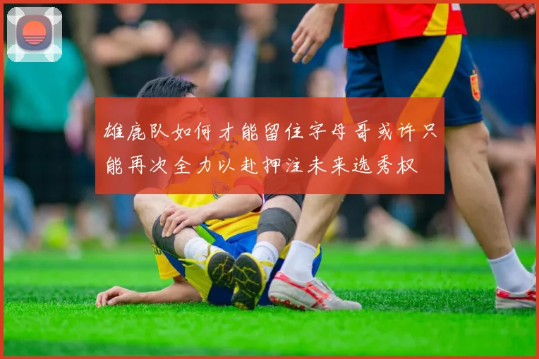 雄鹿队如何才能留住字母哥或许只能再次全力以赴押注未来选秀权