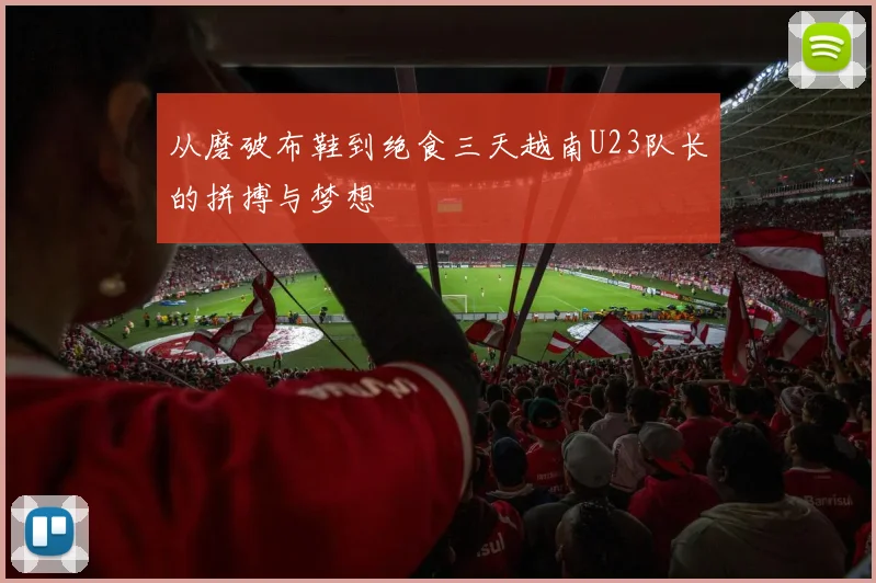 从磨破布鞋到绝食三天越南U23队长的拼搏与梦想