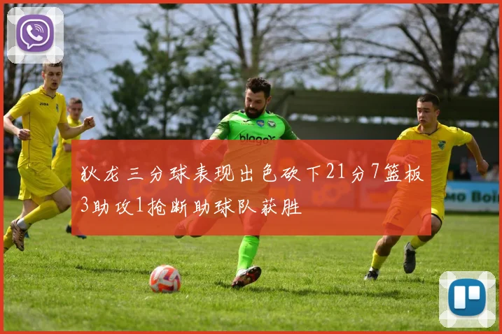 狄龙三分球表现出色砍下21分7篮板3助攻1抢断助球队获胜