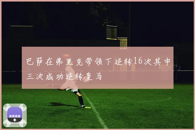 巴萨在弗里克带领下逆转16次其中三次成功逆转皇马