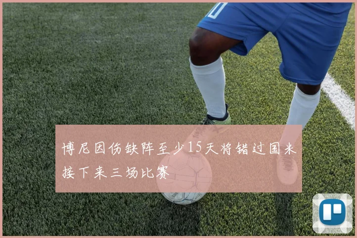 博尼因伤缺阵至少15天将错过国米接下来三场比赛